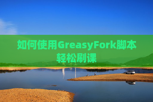 如何使用GreasyFork脚本轻松刷课
