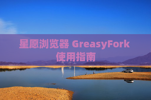 星愿浏览器 GreasyFork 使用指南